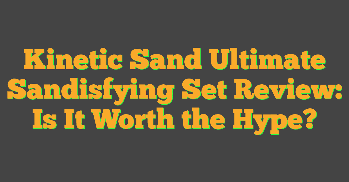 Kinetic Sand Ultimate Sandisfying Set Review: Is It Worth the Hype?