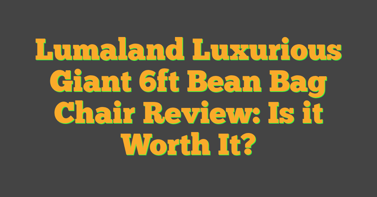 Lumaland Luxurious Giant 6ft Bean Bag Chair Review: Is it Worth It?