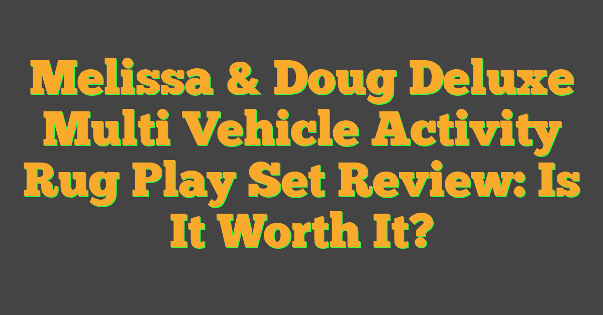 Melissa & Doug Deluxe Multi Vehicle Activity Rug Play Set Review: Is It Worth It?