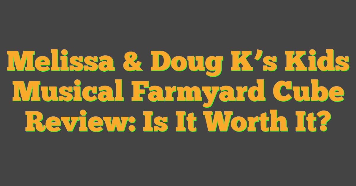 Melissa & Doug K’s Kids Musical Farmyard Cube Review: Is It Worth It?