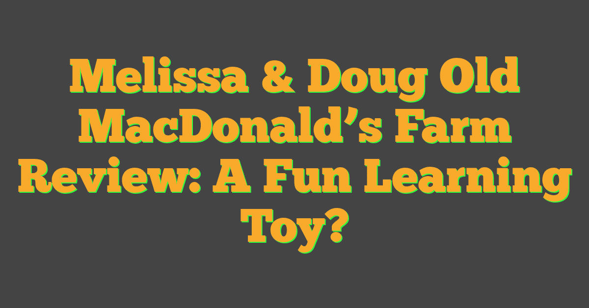 Melissa & Doug Old MacDonald’s Farm Review: A Fun Learning Toy?