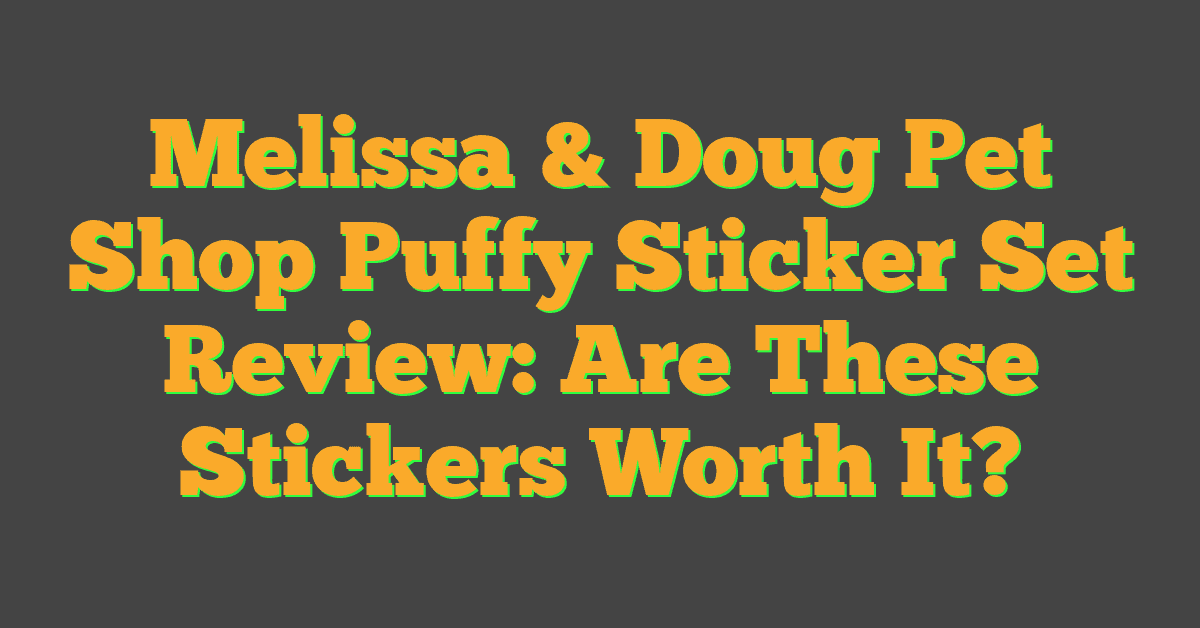 Melissa & Doug Pet Shop Puffy Sticker Set Review: Are These Stickers Worth It?