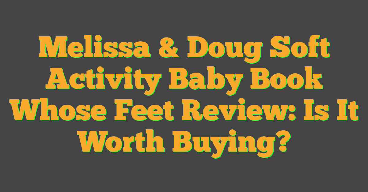 Melissa & Doug Soft Activity Baby Book Whose Feet Review: Is It Worth Buying?