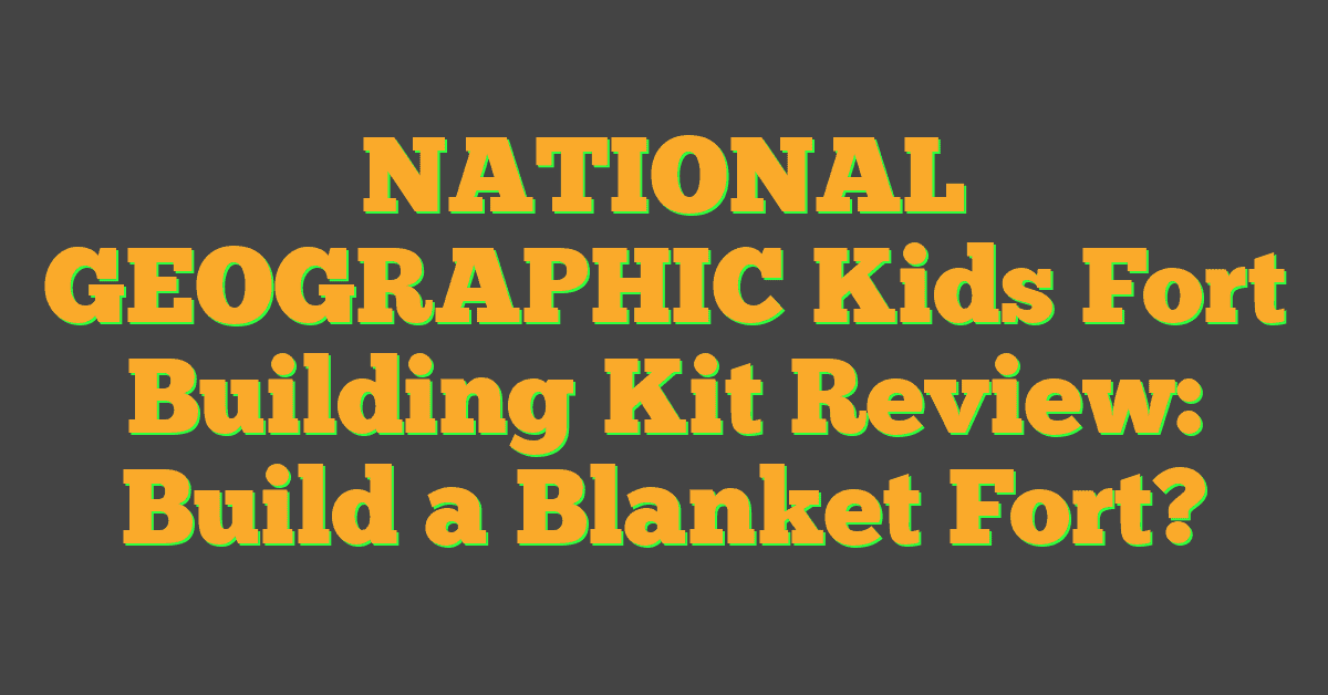 NATIONAL GEOGRAPHIC Kids Fort Building Kit Review: Build a Blanket Fort?