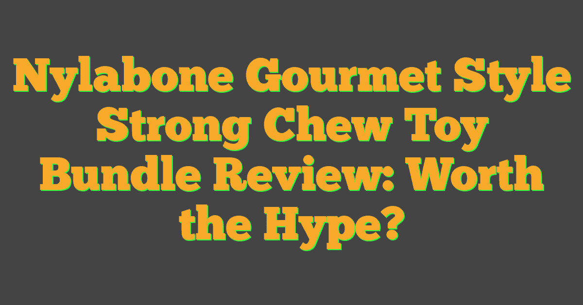 Nylabone Gourmet Style Strong Chew Toy Bundle Review: Worth the Hype?