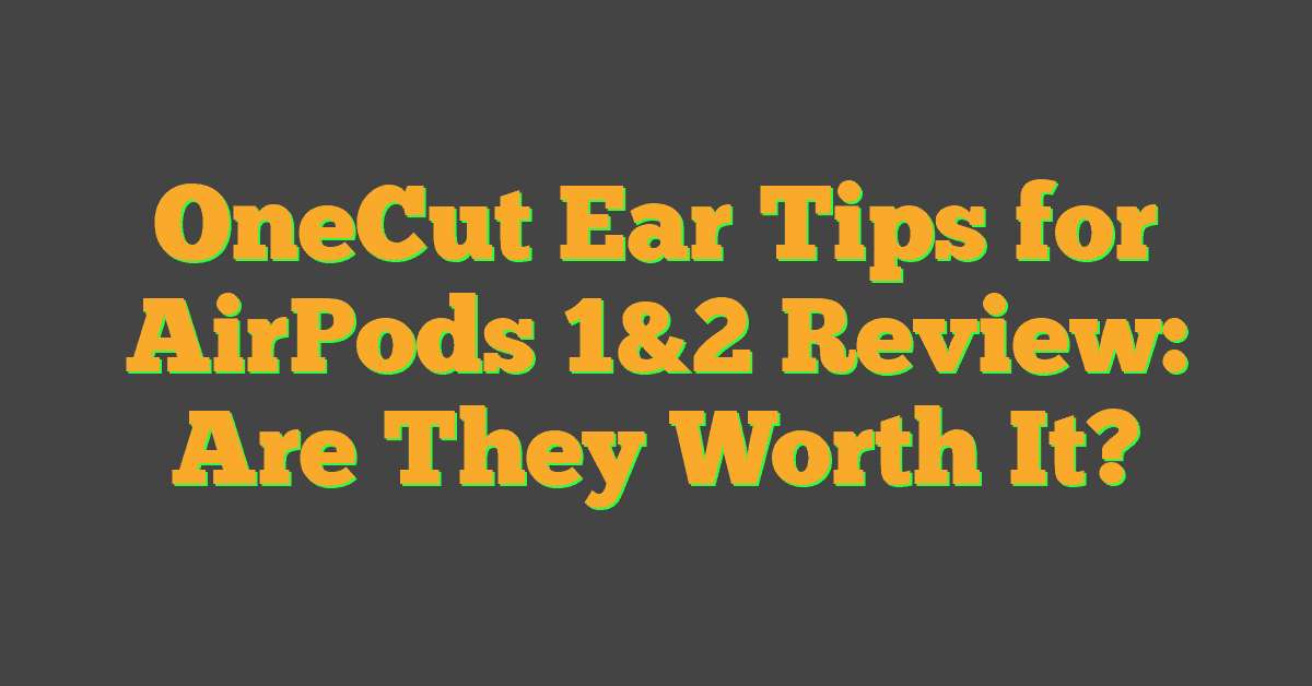 OneCut Ear Tips for AirPods 1&2 Review: Are They Worth It?