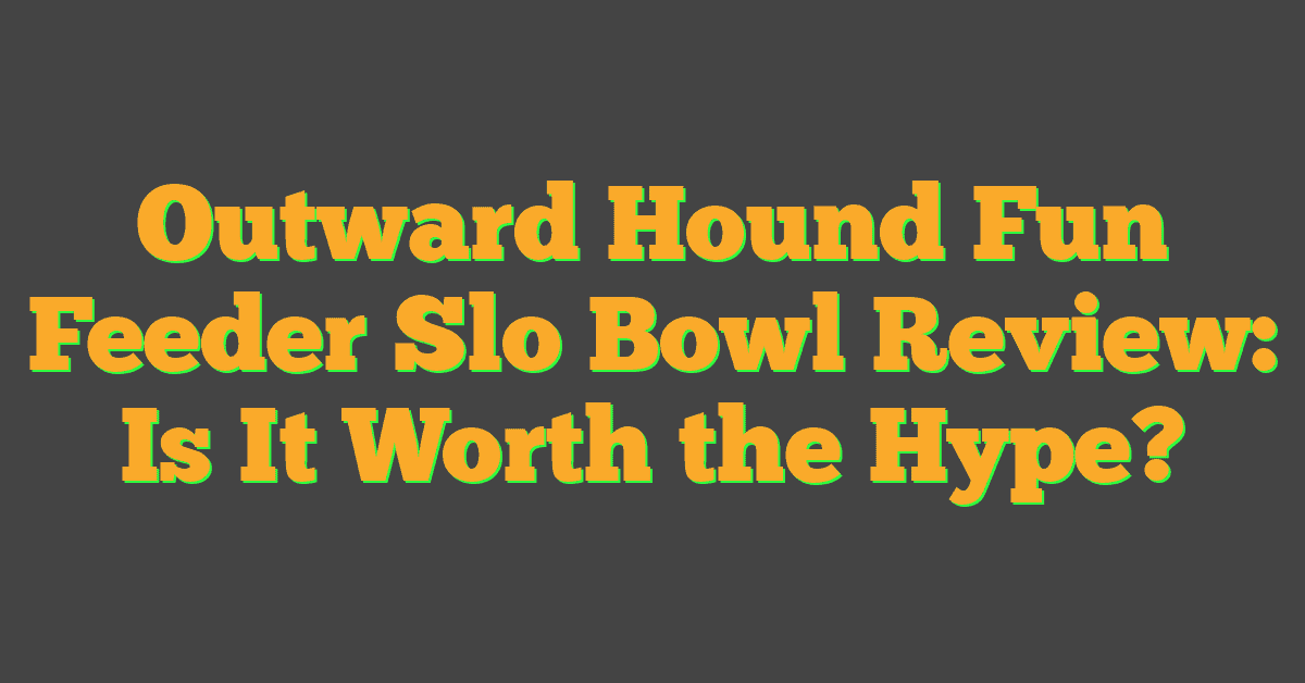 Outward Hound Fun Feeder Slo Bowl Review: Is It Worth the Hype?