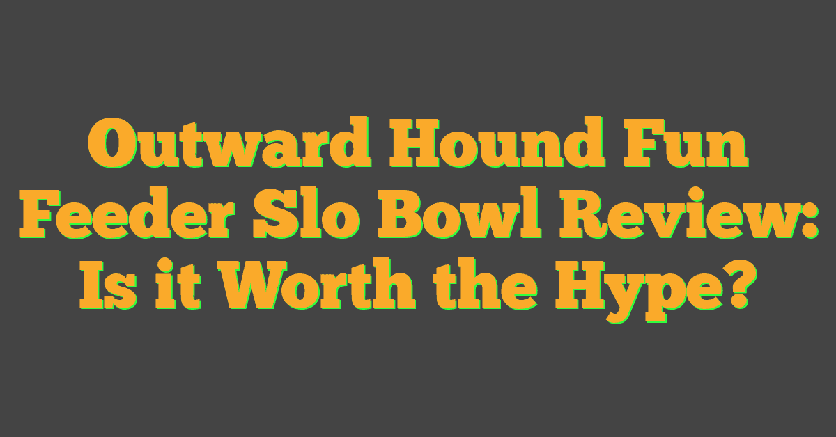 Outward Hound Fun Feeder Slo Bowl Review: Is it Worth the Hype?