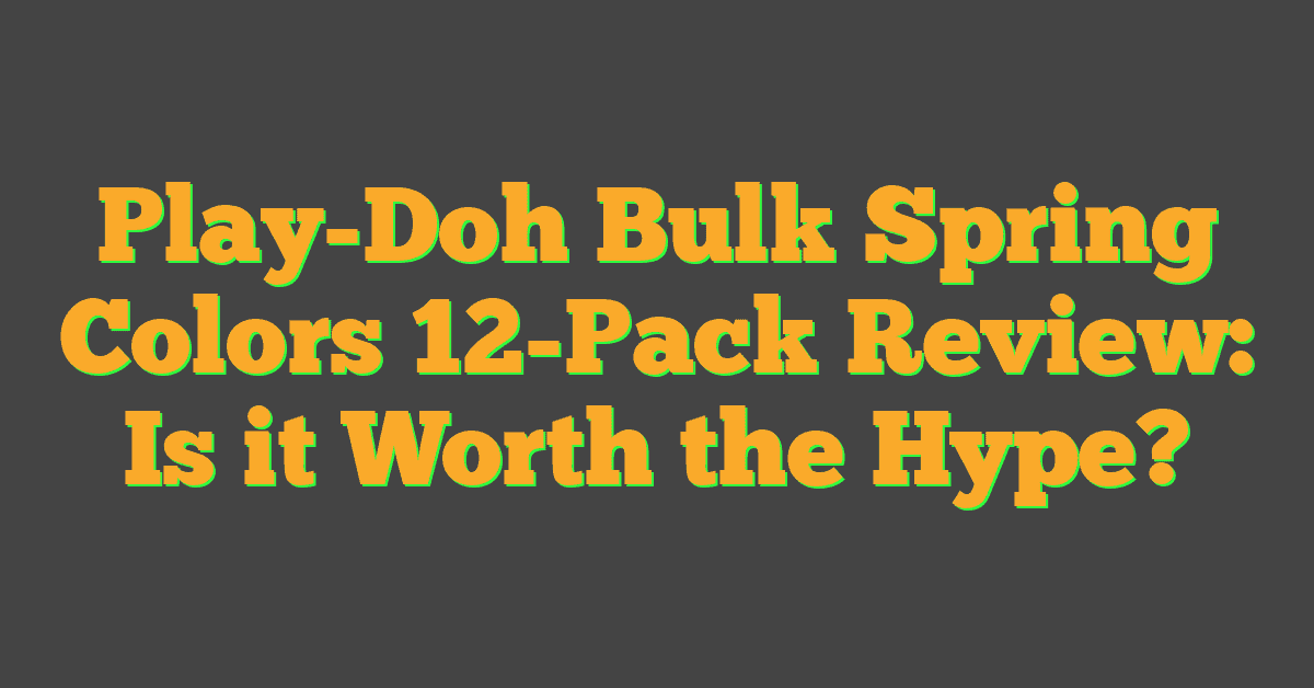 Play-Doh Bulk Spring Colors 12-Pack Review: Is it Worth the Hype?