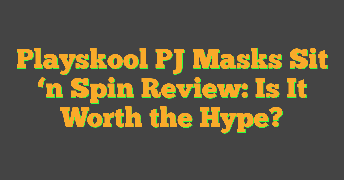 Playskool PJ Masks Sit ‘n Spin Review: Is It Worth the Hype?