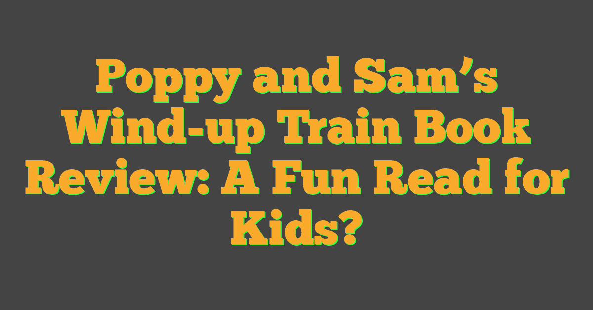 Poppy and Sam’s Wind-up Train Book Review: A Fun Read for Kids?