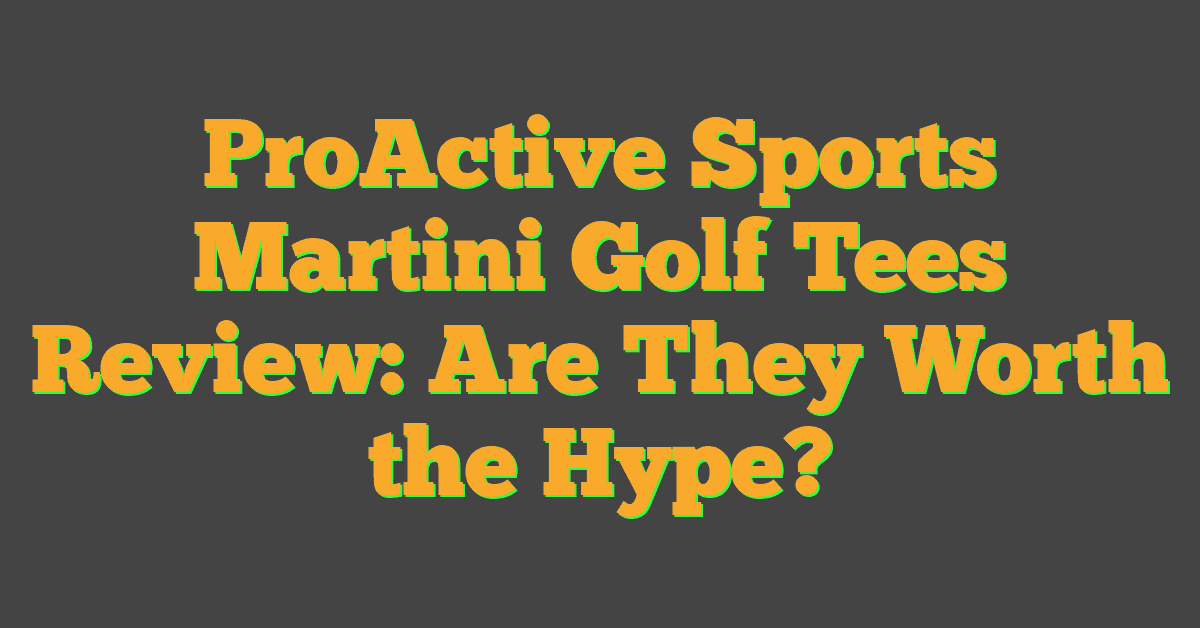 ProActive Sports Martini Golf Tees Review: Are They Worth the Hype?