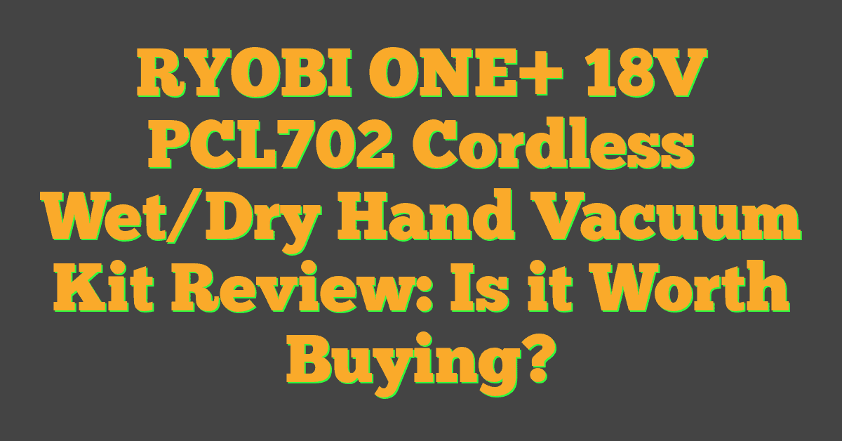 RYOBI ONE+ 18V PCL702 Cordless Wet/Dry Hand Vacuum Kit Review: Is it Worth Buying?