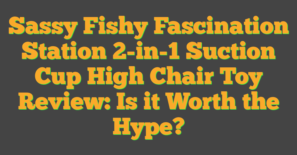 Sassy Fishy Fascination Station 2-in-1 Suction Cup High Chair Toy Review: Is it Worth the Hype?