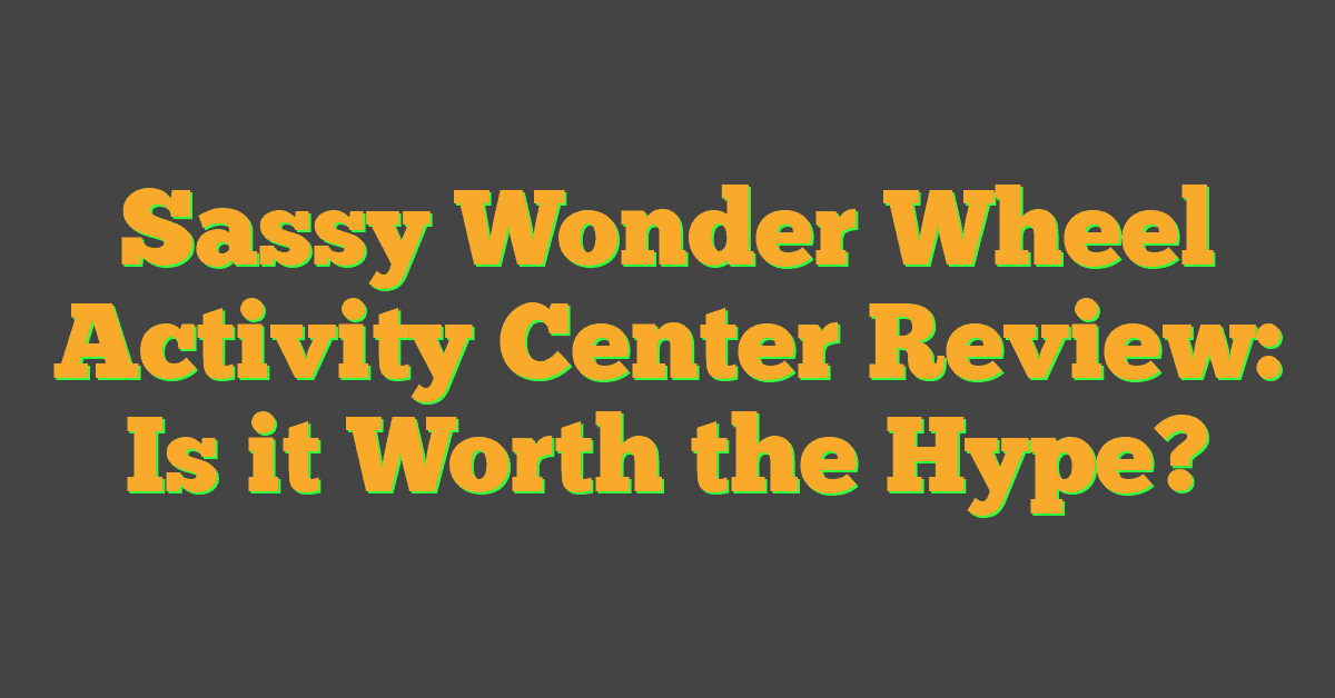 Sassy Wonder Wheel Activity Center Review: Is it Worth the Hype?