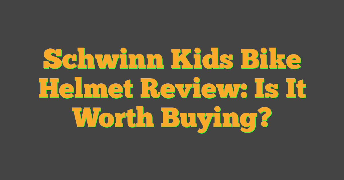 Schwinn Kids Bike Helmet Review: Is It Worth Buying?