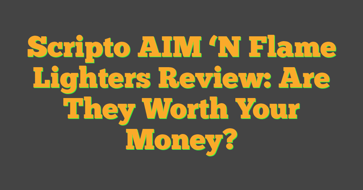 Scripto AIM ‘N Flame Lighters Review: Are They Worth Your Money?