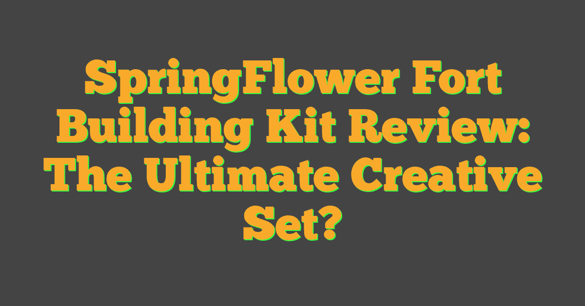 SpringFlower Fort Building Kit Review: The Ultimate Creative Set?