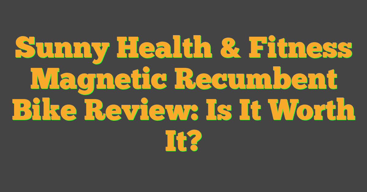 Sunny Health & Fitness Magnetic Recumbent Bike Review: Is It Worth It?