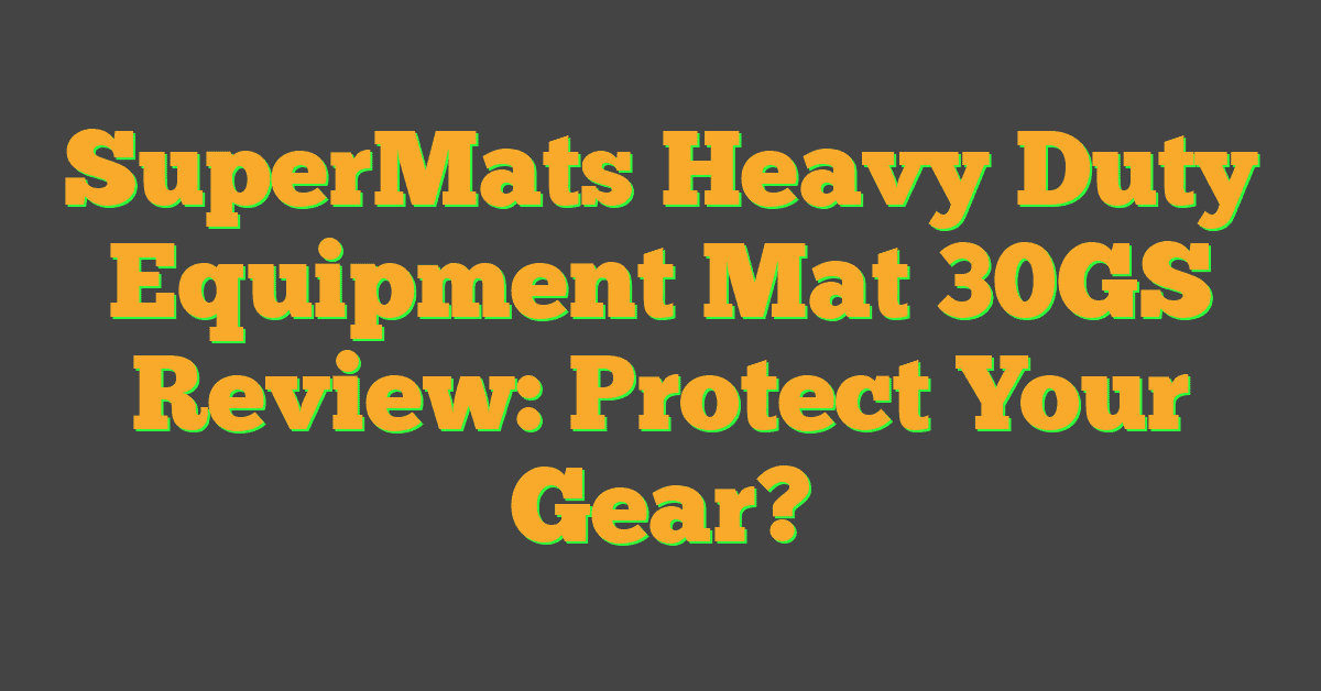 SuperMats Heavy Duty Equipment Mat 30GS Review: Protect Your Gear?