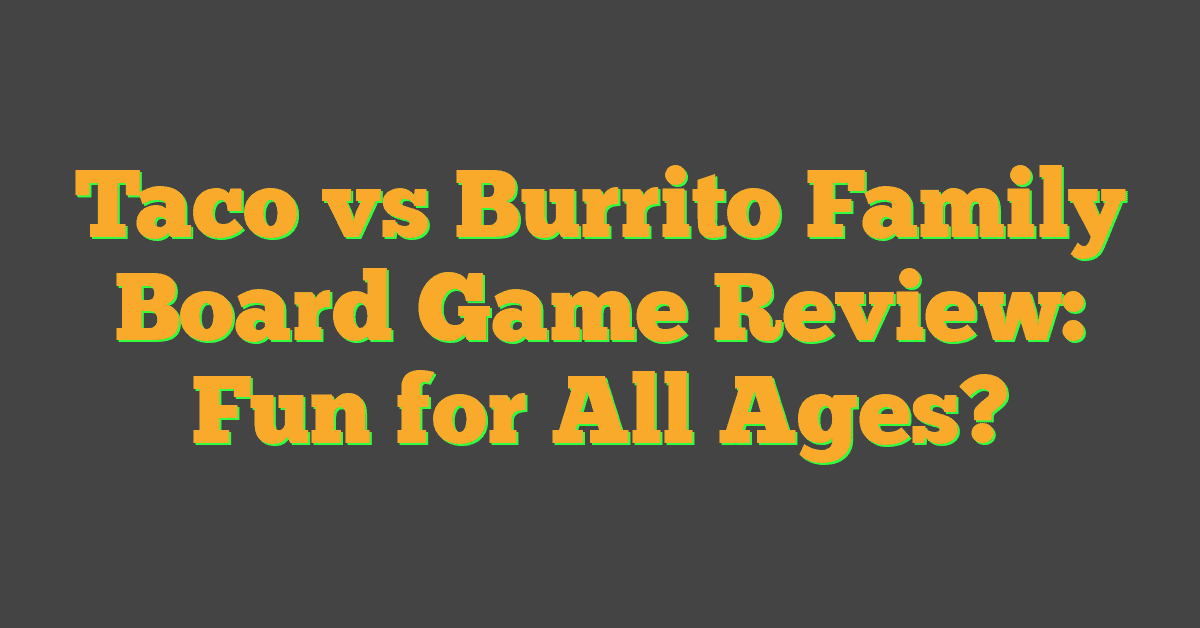 Taco vs Burrito Family Board Game Review: Fun for All Ages?