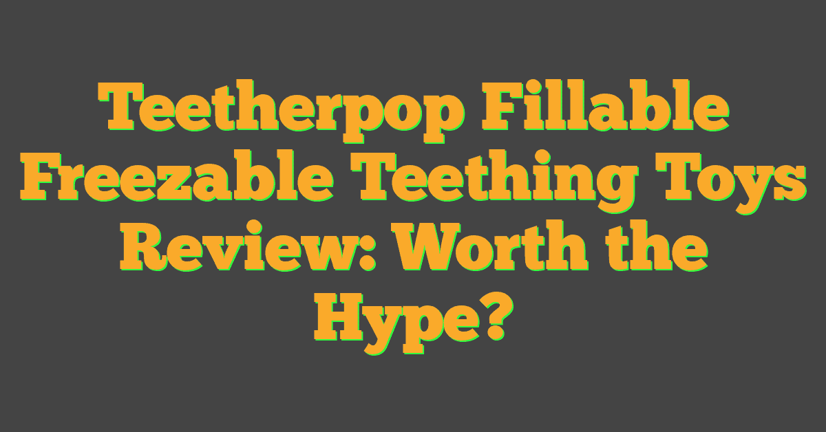 Teetherpop Fillable Freezable Teething Toys Review: Worth the Hype?