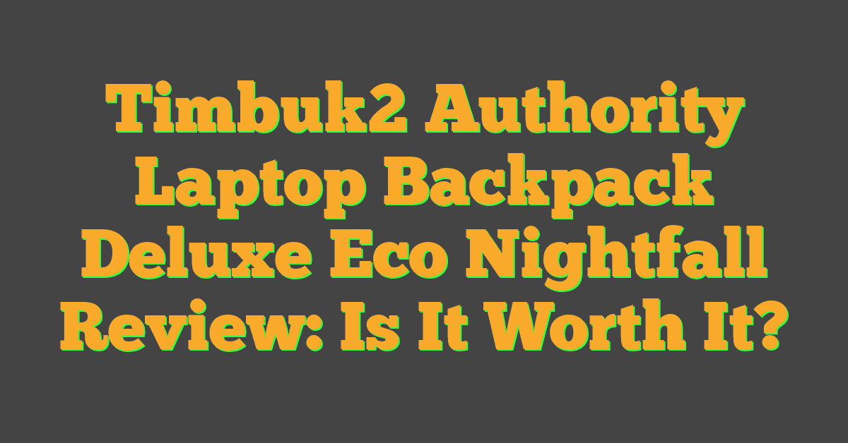 Timbuk2 Authority Laptop Backpack Deluxe Eco Nightfall Review: Is It Worth It?