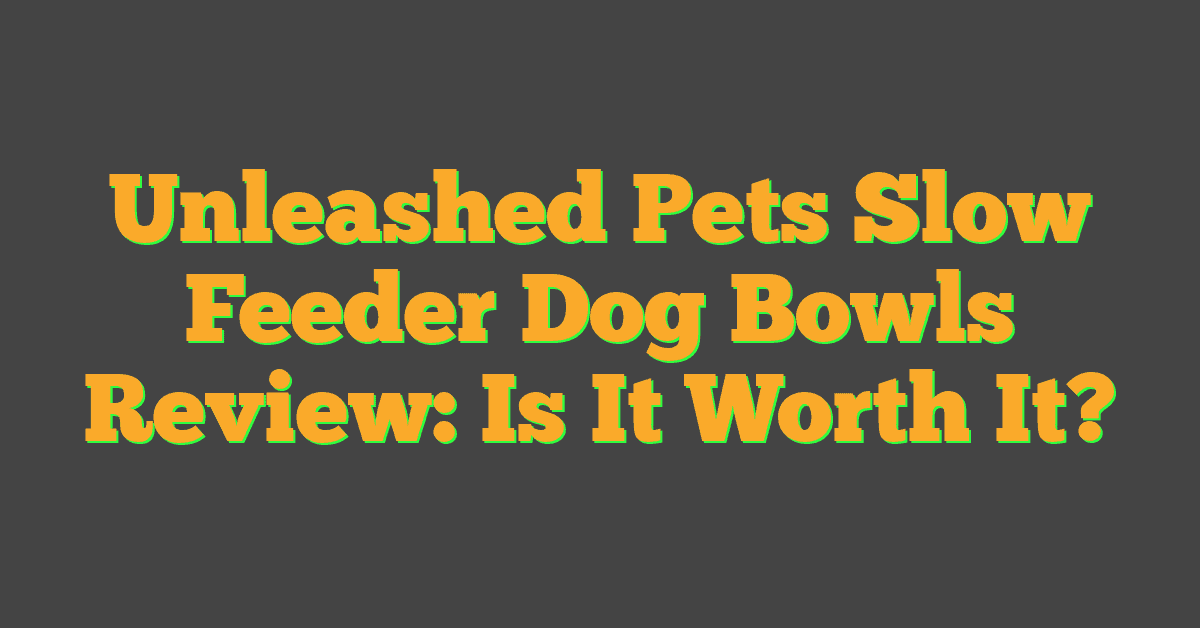 Unleashed Pets Slow Feeder Dog Bowls Review: Is It Worth It?