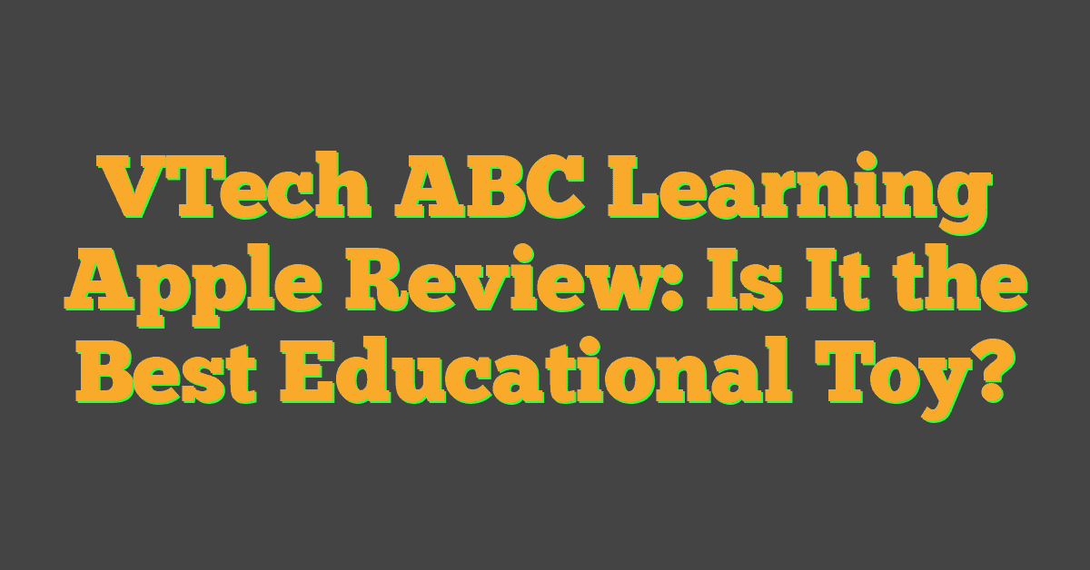 VTech ABC Learning Apple Review: Is It the Best Educational Toy?