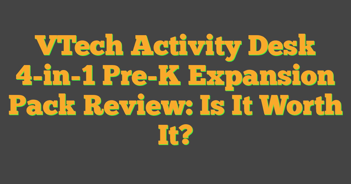 VTech Activity Desk 4-in-1 Pre-K Expansion Pack Review: Is It Worth It?