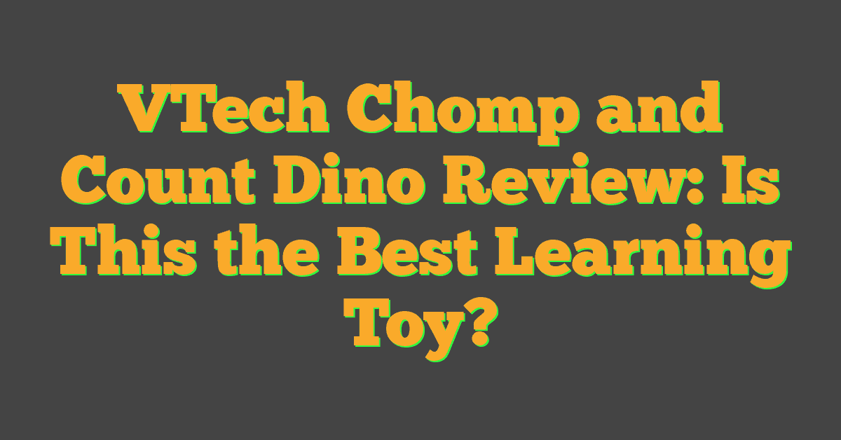 VTech Chomp and Count Dino Review: Is This the Best Learning Toy?