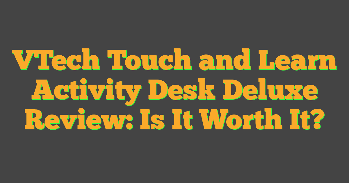 VTech Touch and Learn Activity Desk Deluxe Review: Is It Worth It?