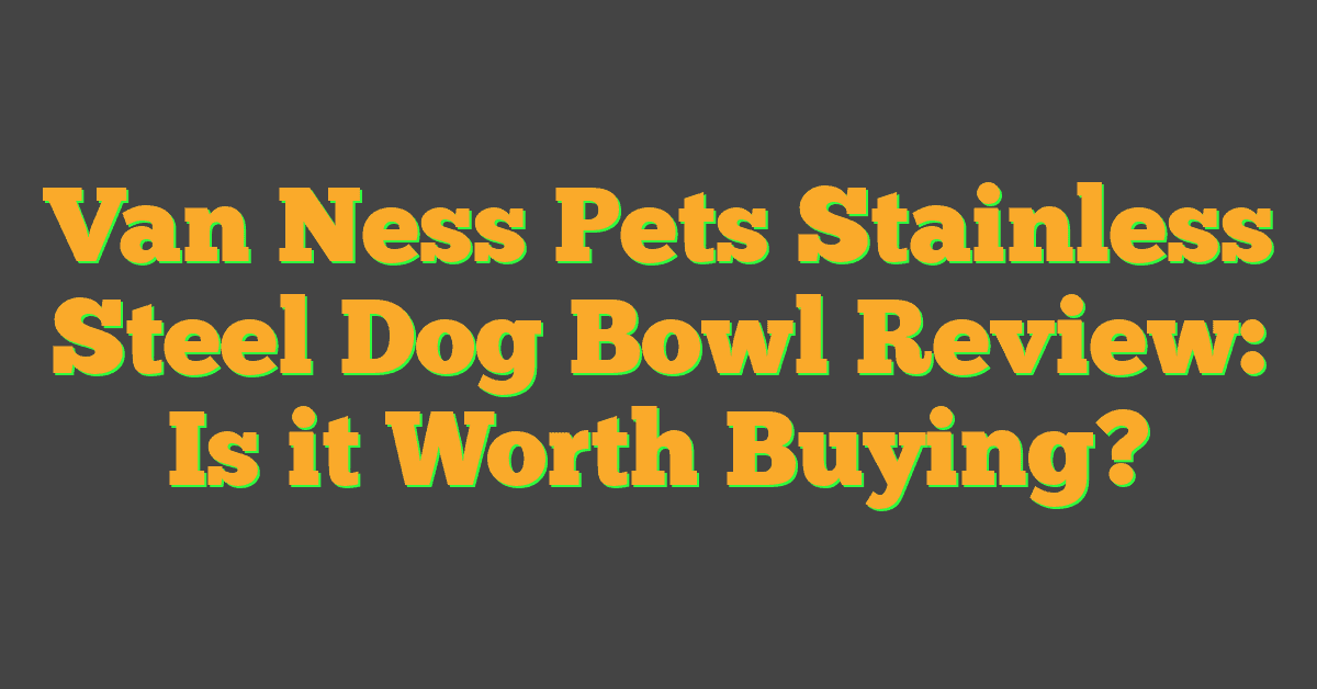 Van Ness Pets Stainless Steel Dog Bowl Review: Is it Worth Buying?