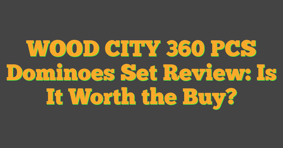 WOOD CITY 360 PCS Dominoes Set Review: Is It Worth the Buy?