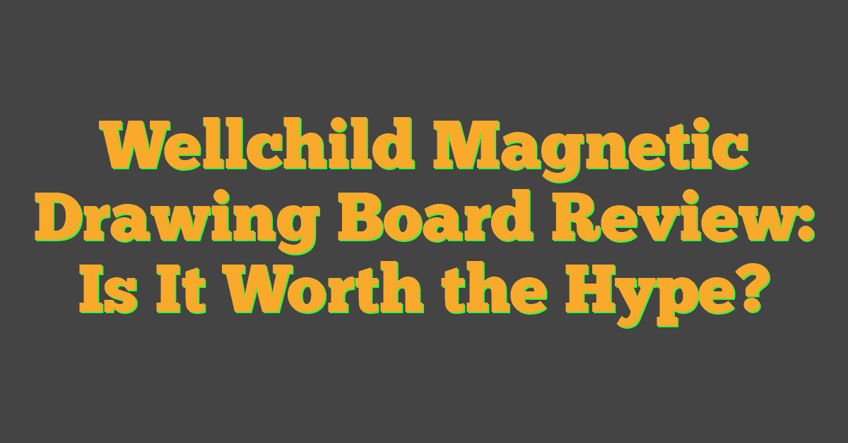 Wellchild Magnetic Drawing Board Review: Is It Worth the Hype?