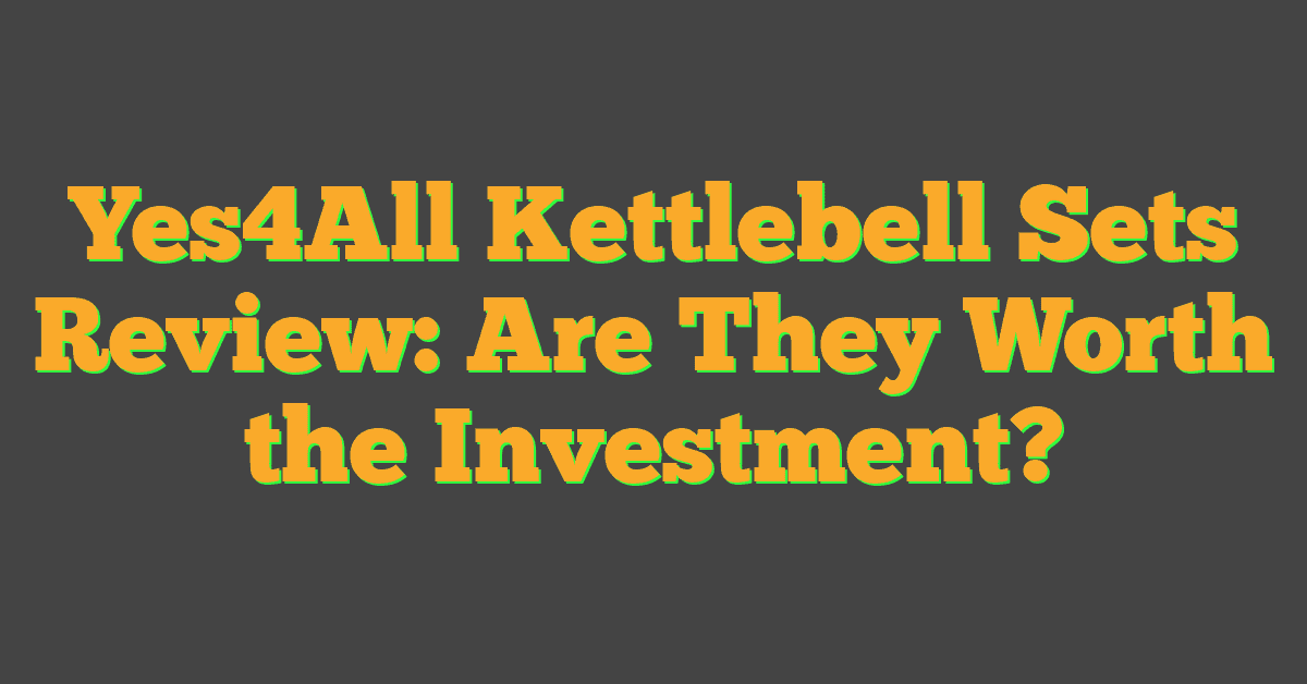 Yes4All Kettlebell Sets Review: Are They Worth the Investment?