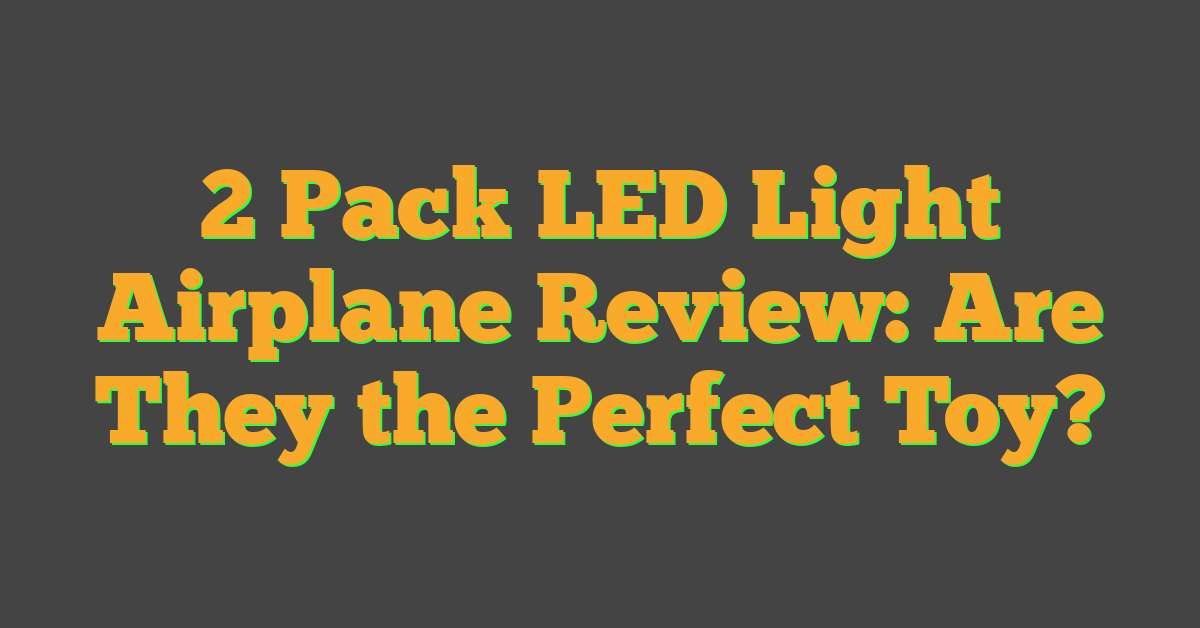 2 Pack LED Light Airplane Review: Are They the Perfect Toy?