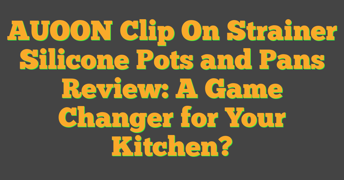 AUOON Clip On Strainer Silicone Pots and Pans Review: A Game Changer for Your Kitchen?