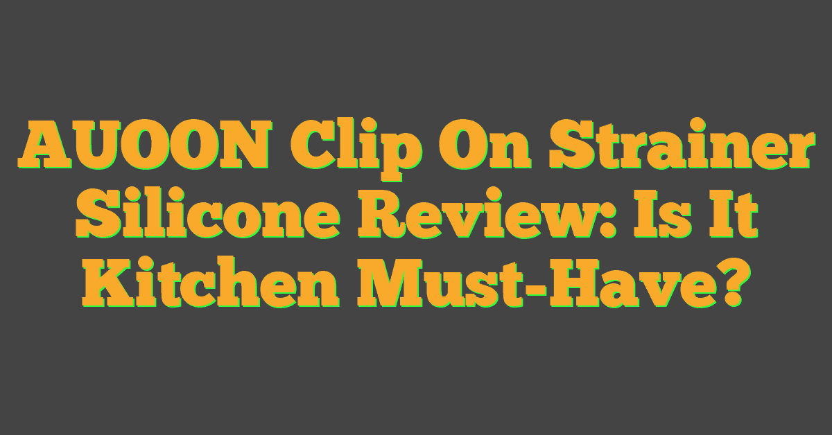 AUOON Clip On Strainer Silicone Review: Is It Kitchen Must-Have?