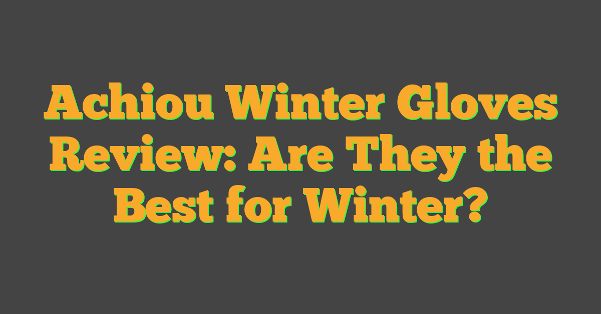 Achiou Winter Gloves Review: Are They the Best for Winter?