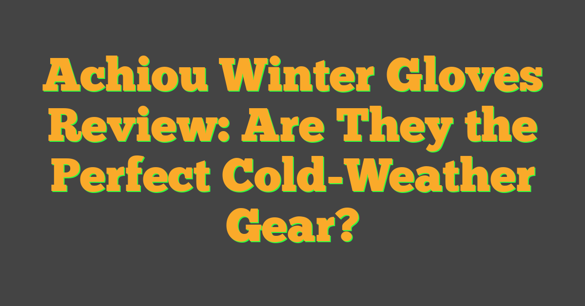 Achiou Winter Gloves Review: Are They the Perfect Cold-Weather Gear?