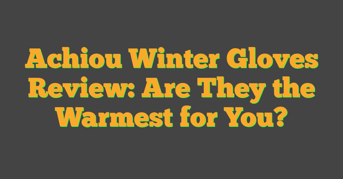 Achiou Winter Gloves Review: Are They the Warmest for You?