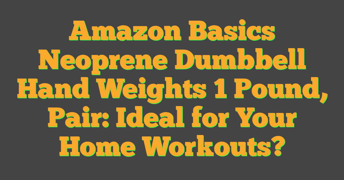 Amazon Basics Neoprene Dumbbell Hand Weights 1 Pound, Pair: Ideal for Your Home Workouts?