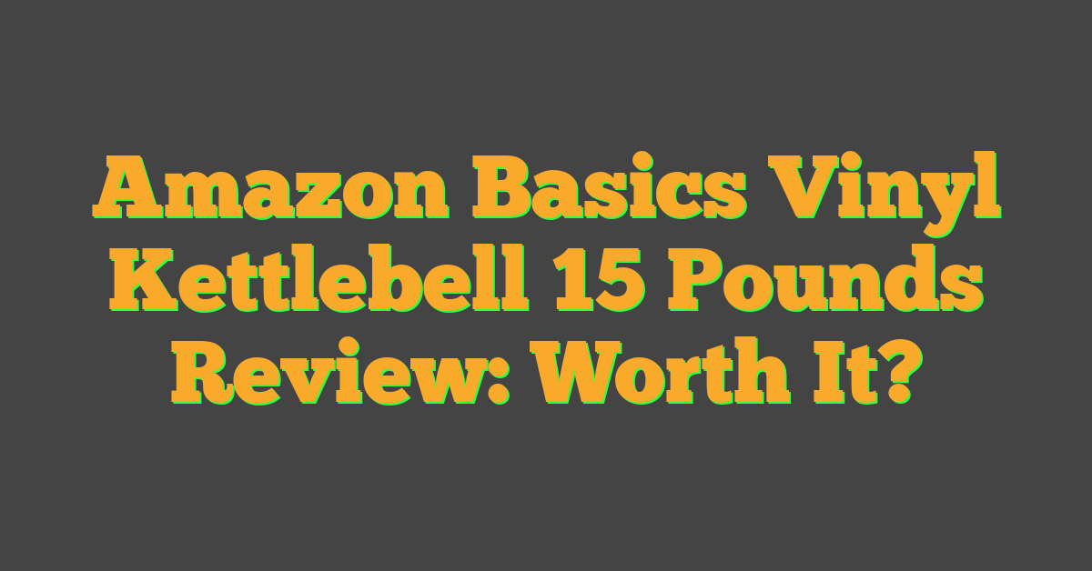 Amazon Basics Vinyl Kettlebell 15 Pounds Review: Worth It?