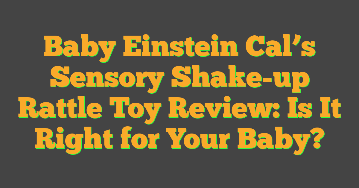 Baby Einstein Cal’s Sensory Shake-up Rattle Toy Review: Is It Right for Your Baby?