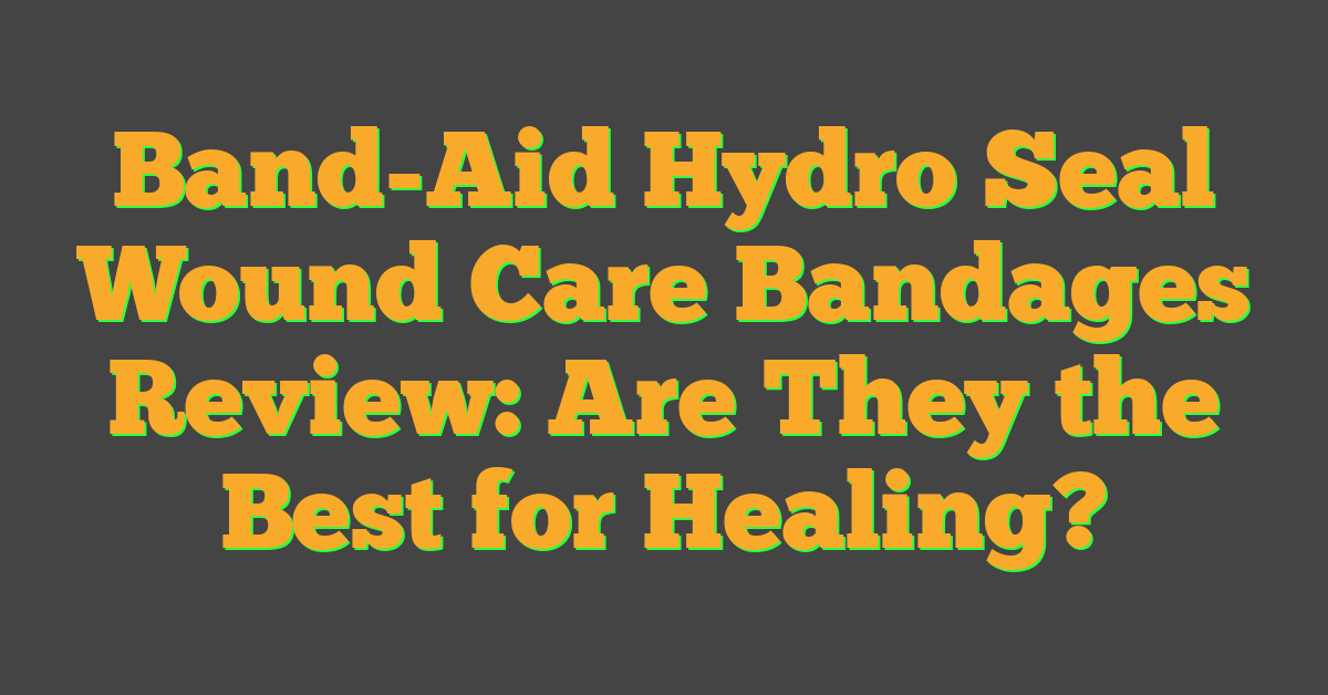 Band-Aid Hydro Seal Wound Care Bandages Review: Are They the Best for Healing?