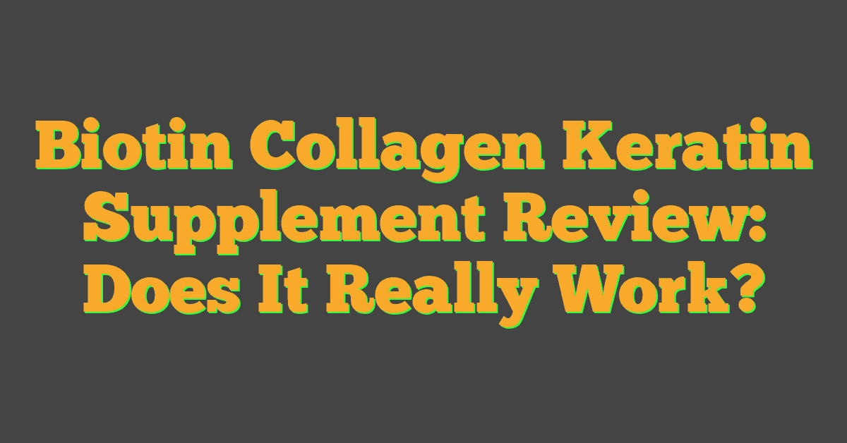 Biotin Collagen Keratin Supplement Review: Does It Really Work?