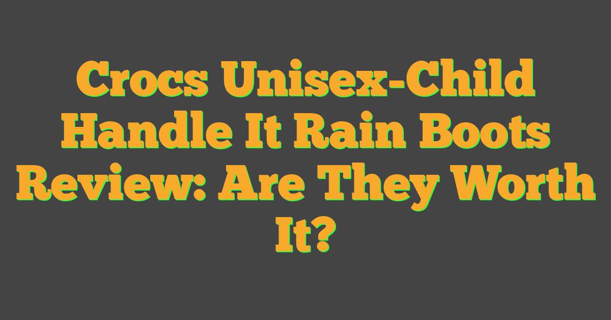 Crocs Unisex-Child Handle It Rain Boots Review: Are They Worth It?