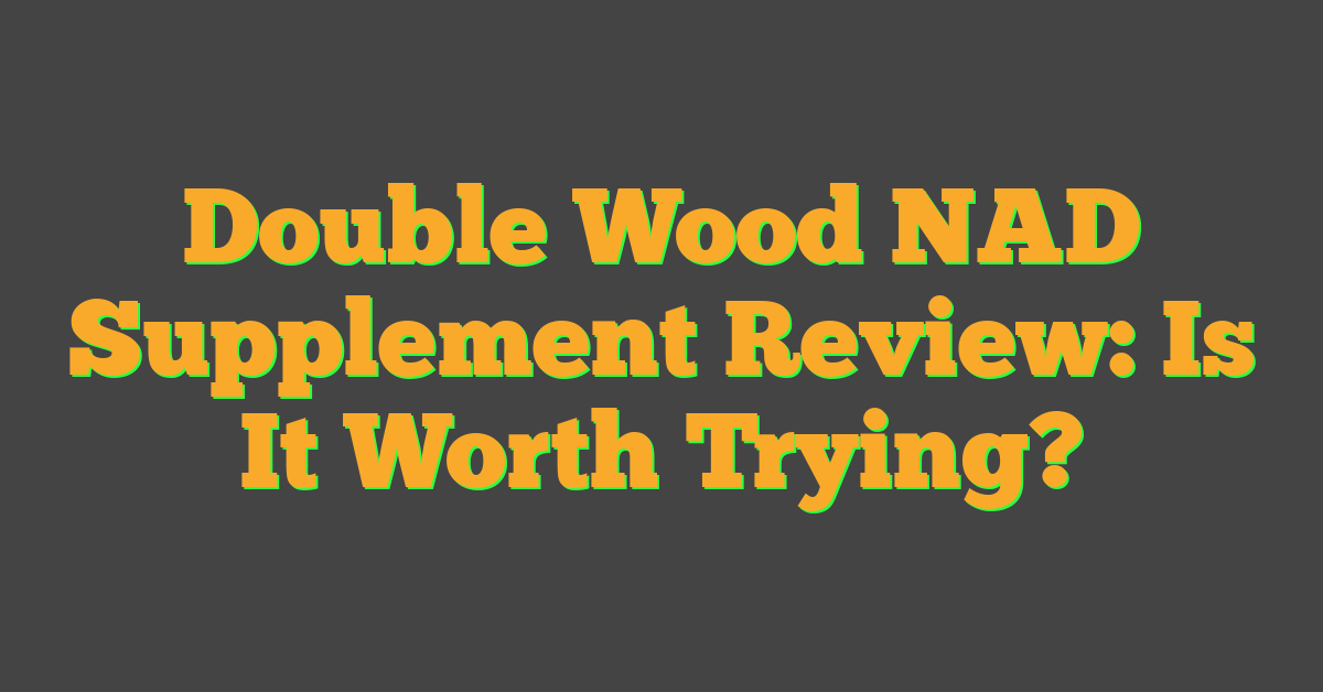 Double Wood NAD Supplement Review: Is It Worth Trying?