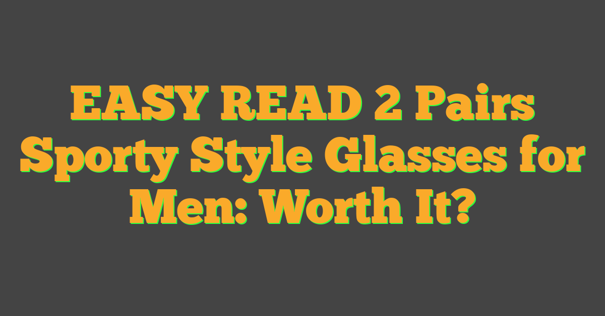 EASY READ 2 Pairs Sporty Style Glasses for Men: Worth It?